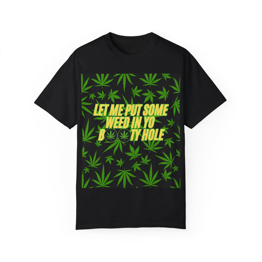 "Let Me Put Some Weed in Yo Booty Hole" Funny T-Shirt