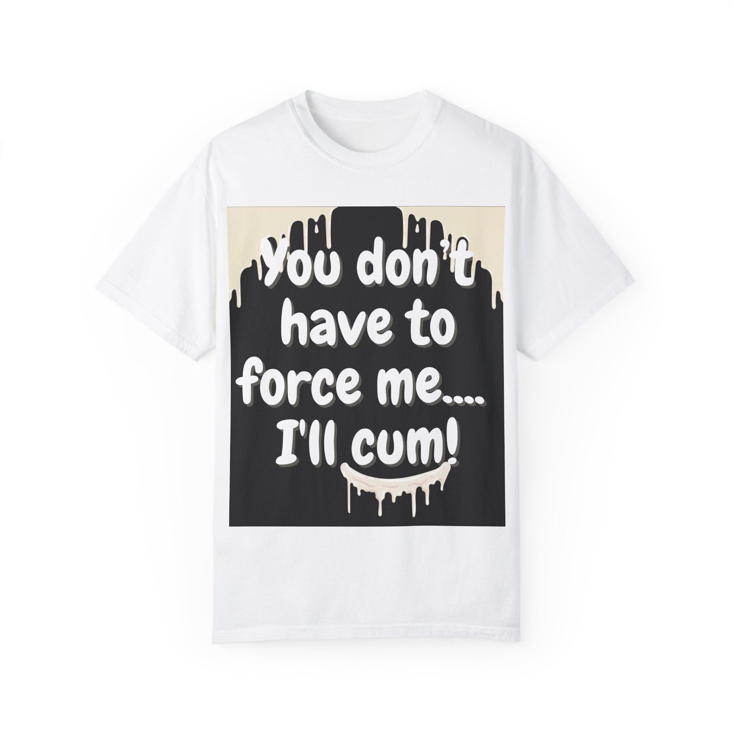 "You don’t have to force me…I’ll cum!" Hilariously bold T-shirt